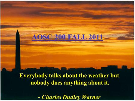 Everybody talks about the weather but nobody does anything about it. - Charles Dudley Warner AOSC 200 FALL 2011.