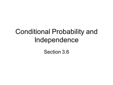 Conditional Probability and Independence Section 3.6.