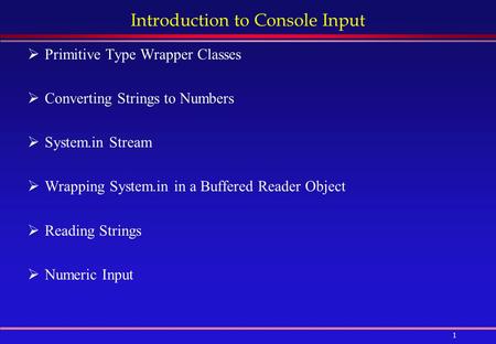 1 Introduction to Console Input  Primitive Type Wrapper Classes  Converting Strings to Numbers  System.in Stream  Wrapping System.in in a Buffered.
