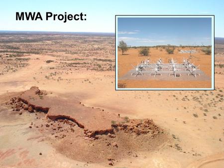 MWA Project:. Site: Murchison Radio Observatory Australia’s proposed SKA Site Strategy: 512 Antenna “Tiles” Explore “Large N / Small D” regime Correlate.