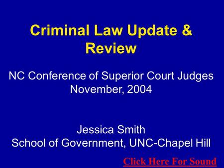Criminal Law Update & Review NC Conference of Superior Court Judges November, 2004 Jessica Smith School of Government, UNC-Chapel Hill Click Here For Sound.