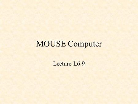 MOUSE Computer Lecture L6.9. MOUSE Computer Microcomputer of Oakland University’s School of Engineering.