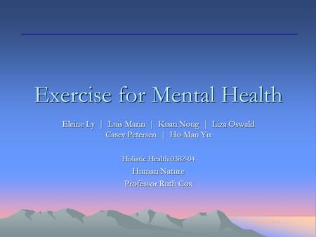 Spring 2004 Exercise for Mental Health Eleine Ly | Luis Marin | Kuan Nong | Liza Oswald Casey Petersen | Ho Man Yu Holistic Health 0382-04 Human Nature.