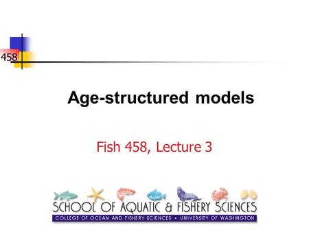 458 Age-structured models Fish 458, Lecture 3. 458 Why age-structured models? Advantages: Populations have age-structure! More realistic - many basic.