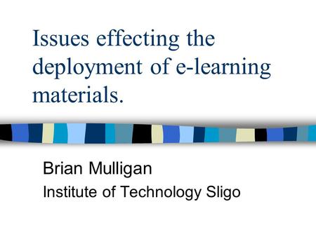 Issues effecting the deployment of e-learning materials. Brian Mulligan Institute of Technology Sligo.