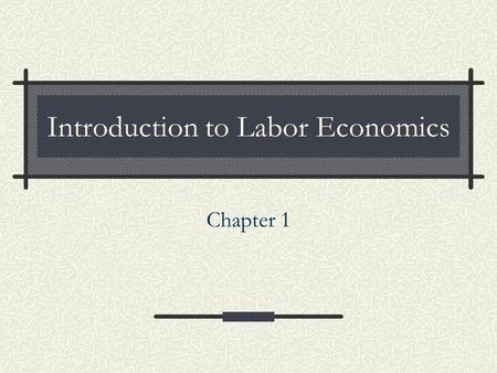 Introduction to Labor Economics Chapter 1. 2 Labor Economics Goals: Why did female LFP increase in the 1900s? How does immigration affect wages, labor.
