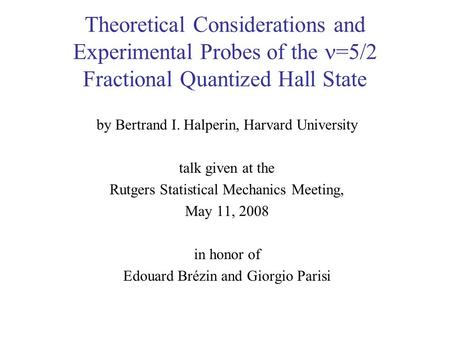 Theoretical Considerations and Experimental Probes of the =5/2 Fractional Quantized Hall State by Bertrand I. Halperin, Harvard University talk given at.