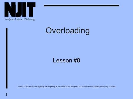 1 Overloading Lesson #8 Note: CIS 601 notes were originally developed by H. Zhu for NJIT DL Program. The notes were subsequently revised by M. Deek.
