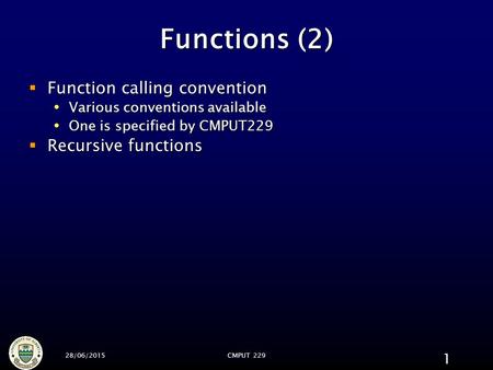 28/06/2015CMPUT 229 1 Functions (2)  Function calling convention  Various conventions available  One is specified by CMPUT229  Recursive functions.