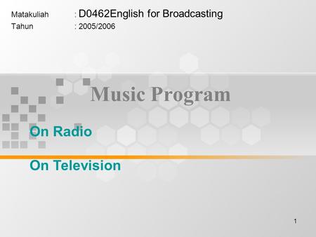 1 Music Program Matakuliah: D0462English for Broadcasting Tahun: 2005/2006 On Radio On Television.