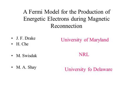 A Fermi Model for the Production of Energetic Electrons during Magnetic Reconnection J. F. Drake H. Che M. Swisdak M. A. Shay University of Maryland NRL.