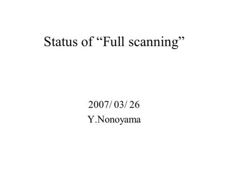 Status of “Full scanning” 2007/ 03/ 26 Y.Nonoyama.