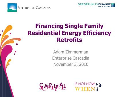 Financing Single Family Residential Energy Efficiency Retrofits Adam Zimmerman Enterprise Cascadia November 3, 2010.
