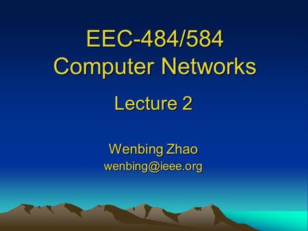EEC-484/584 Computer Networks Lecture 2 Wenbing Zhao