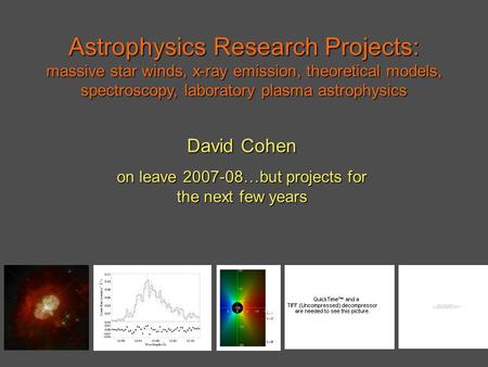 Astrophysics Research Projects: massive star winds, x-ray emission, theoretical models, spectroscopy, laboratory plasma astrophysics David Cohen on leave.