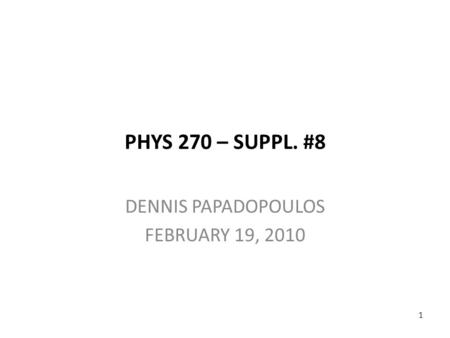 PHYS 270 – SUPPL. #8 DENNIS PAPADOPOULOS FEBRUARY 19, 2010 1.