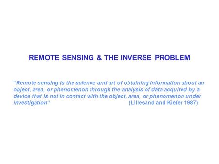 REMOTE SENSING & THE INVERSE PROBLEM “Remote sensing is the science and art of obtaining information about an object, area, or phenomenon through the analysis.