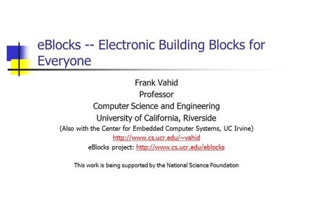 EBlocks -- Electronic Building Blocks for Everyone Frank Vahid Professor Computer Science and Engineering University of California, Riverside (Also with.