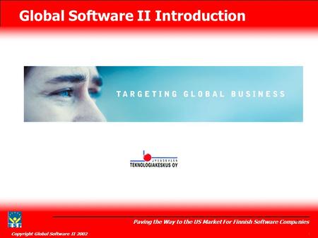 Global Software II Introduction Paving the Way to the US Market For Finnish Software Companies Copyright Global Software II 2002 1 1.