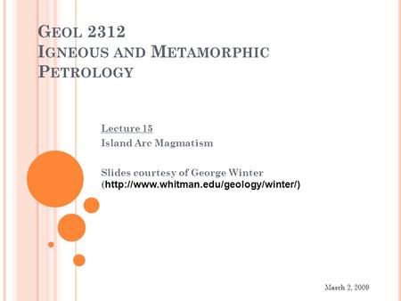G EOL 2312 I GNEOUS AND M ETAMORPHIC P ETROLOGY Lecture 15 Island Arc Magmatism Slides courtesy of George Winter (