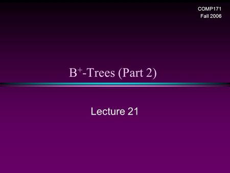 B + -Trees (Part 2) Lecture 21 COMP171 Fall 2006.