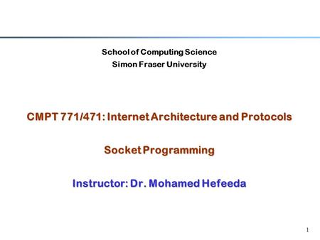 1 School of Computing Science Simon Fraser University CMPT 771/471: Internet Architecture and Protocols Socket Programming Instructor: Dr. Mohamed Hefeeda.