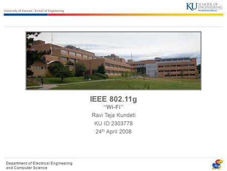 University of Kansas | School of Engineering Department of Electrical Engineering and Computer Science IEEE 802.11g “Wi-Fi” Ravi Teja Kundeti KU ID:2303778.