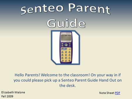 Hello Parents! Welcome to the classroom! On your way in if you could please pick up a Senteo Parent Guide Hand Out on the desk. Elizabeth Malone Fall 2009.