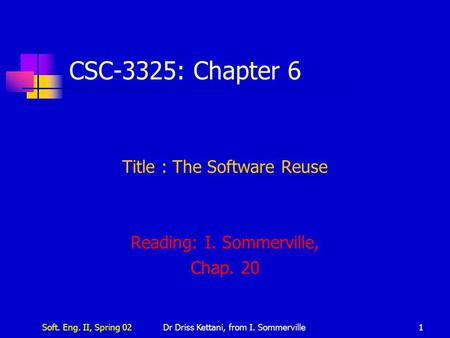 Soft. Eng. II, Spring 02Dr Driss Kettani, from I. Sommerville1 CSC-3325: Chapter 6 Title : The Software Reuse Reading: I. Sommerville, Chap. 20.