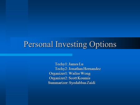 Personal Investing Options Techy1: James Lu Techy1: James Lu Techy2: Jonathan Hernandez Techy2: Jonathan Hernandez Organizer1: Wailee Wong Organizer1: