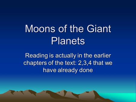 Moons of the Giant Planets Reading is actually in the earlier chapters of the text: 2,3,4 that we have already done.