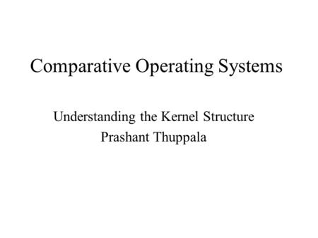 Comparative Operating Systems Understanding the Kernel Structure Prashant Thuppala.