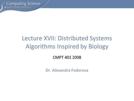CMPT 401 2008 Dr. Alexandra Fedorova Lecture XVII: Distributed Systems Algorithms Inspired by Biology.