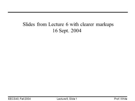 Lecture 6, Slide 1EECS40, Fall 2004Prof. White Slides from Lecture 6 with clearer markups 16 Sept. 2004.