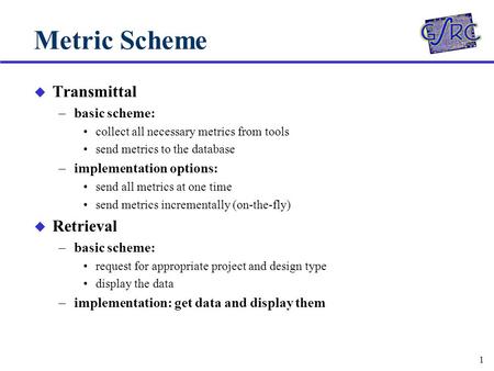 1 Metric Scheme u Transmittal –basic scheme: collect all necessary metrics from tools send metrics to the database –implementation options: send all metrics.
