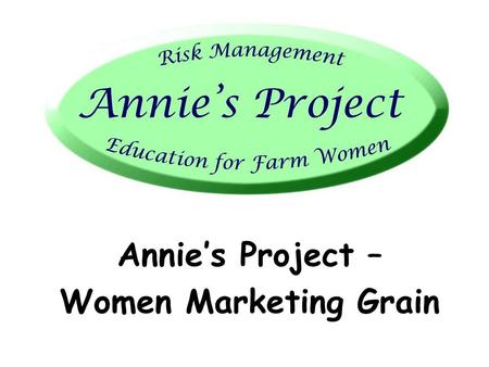 Annie’s Project – Women Marketing Grain. Copyright © 2007 Center for Farm Financial Management, University of Minnesota. All rights reserved.