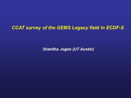 CCAT survey of the GEMS Legacy field in ECDF-S Shardha Jogee (UT Austin)