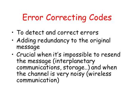 Error Correcting Codes To detect and correct errors Adding redundancy to the original message Crucial when it’s impossible to resend the message (interplanetary.