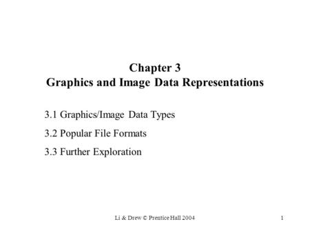 Li & Drew © Prentice Hall 20041 Chapter 3 Graphics and Image Data Representations 3.1 Graphics/Image Data Types 3.2 Popular File Formats 3.3 Further Exploration.
