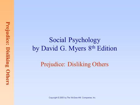 Prejudice: Disliking Others Copyright © 2005 by The McGraw-Hill Companies, Inc. Social Psychology by David G. Myers 8 th Edition Prejudice: Disliking Others.