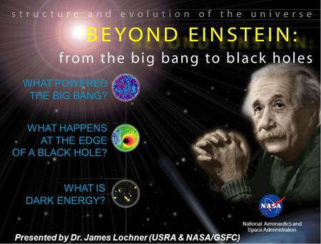 WHAT POWERED THE BIG BANG? WHAT HAPPENS AT THE EDGE OF A BLACK HOLE? WHAT IS DARK ENERGY? National Aeronautics and Space Administration Presented by Dr.