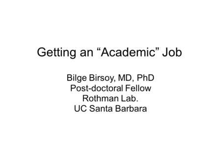 Getting an “Academic” Job Bilge Birsoy, MD, PhD Post-doctoral Fellow Rothman Lab. UC Santa Barbara.