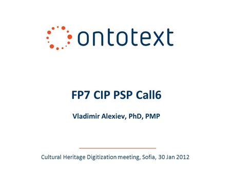 Cultural Heritage Digitization meeting, Sofia, 30 Jan 2012 FP7 CIP PSP Call6 Vladimir Alexiev, PhD, PMP.