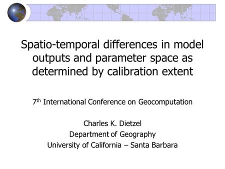 Spatio-temporal differences in model outputs and parameter space as determined by calibration extent 7 th International Conference on Geocomputation Charles.