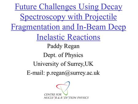 Future Challenges Using Decay Spectroscopy with Projectile Fragmentation and In-Beam Deep Inelastic Reactions Paddy Regan Dept. of Physics University of.