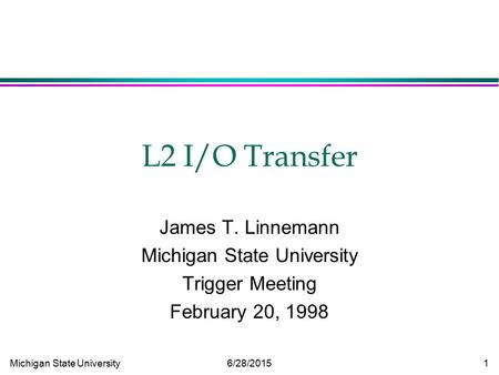 Michigan State University 6/28/2015 1 L2 I/O Transfer James T. Linnemann Michigan State University Trigger Meeting February 20, 1998.