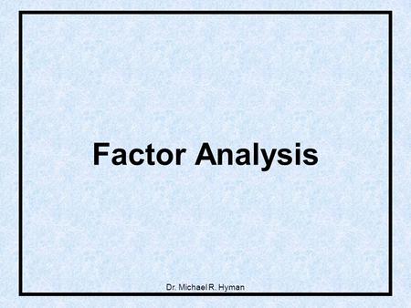 Dr. Michael R. Hyman Factor Analysis. 2 Grouping Variables into Constructs.