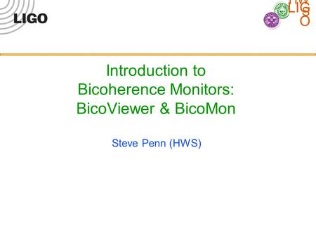 LIG O HW S Introduction to Bicoherence Monitors: BicoViewer & BicoMon Steve Penn (HWS)