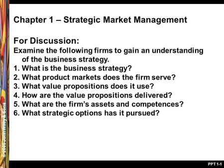 © 2005 John Wiley & Sons PPT 1-1 Chapter 1 – Strategic Market Management For Discussion: Examine the following firms to gain an understanding of the business.