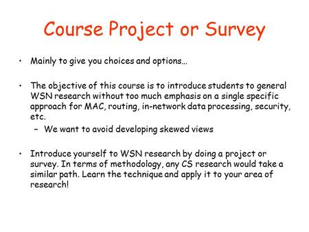Course Project or Survey Mainly to give you choices and options… The objective of this course is to introduce students to general WSN research without.